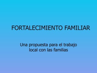 FORTALECIMIENTO FAMILIAR Una propuesta para el trabajo local con las familias 