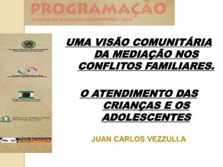 UMA VISÃO COMUNITÁRIA
DA MEDIAÇÃO NOS
CONFLITOS FAMILIARES.
O ATENDIMENTO DAS
CRIANÇAS E OS
ADOLESCENTES
JUAN CARLOS VEZZU...