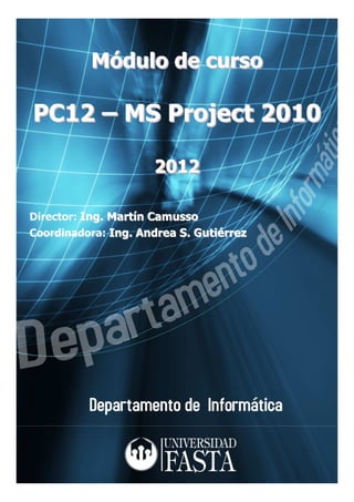 Módulo de curso
          Módulo

PC12 – MS Project 2010

                     2012

Director: Ing. Martín Camusso
Coordinadora: Ing. Andrea S. Gutiérrez
 
