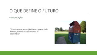 O QUE DEFINE O FUTURO
COMUNICAÇÃO
“Comunicar-se, como já diria um apresentador
famoso, quem não se comunica se
estrumbica”
 