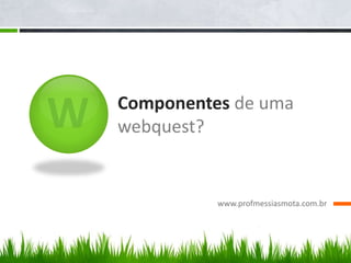 Componentes de uma
webquest?
www.profmessiasmota.com.br
 