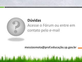?
Dúvidas
Acesse o Fórum ou entre em
contato pelo e-mail
messiasmota@prof.educação.sp.gov.br
 