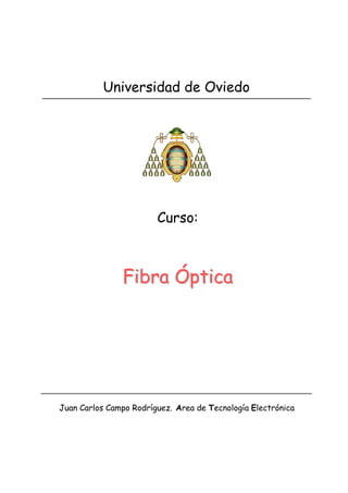 Curso:
Fibra ÓpticaFibra Óptica
Juan Carlos Campo Rodríguez. Area de Tecnología Electrónica
Universidad de Oviedo
 
