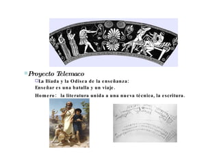 Proyecto Telemaco La Ilíada y la Odisea de la enseñanza:  Enseñar es una batalla y un viaje. Homero: la literatura unida a una nueva técnica, la escritura. 