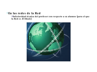 En las redes de la Red  Inferioridad técnica del profesor con respecto a su alumno (para el que la Red es  El Mundo ) 