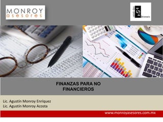 FINANZAS PARA NO
                                  FINANCIEROS

Lic. Agustín Monroy Enríquez
Lic. Agustín Monroy Acosta
                                                  www.monroyasesores.com.mx
 