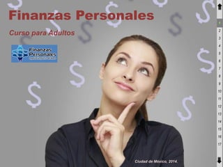 Finanzas Personales

1
2

Curso para Adultos

3
4
5
6
7
8
9
10
11
12
13
14
15
16

17

Ciudad de México, 2014.

 