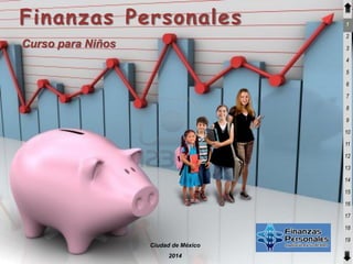 Finanzas Personales

1
2

Curso para Niños

3

4
5
6
7

8
9
10
11

12
13
14
15

16
17
18
19
Ciudad de México
2014

 