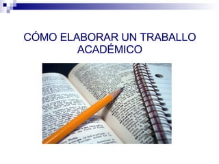 CÓMO ELABORAR UN TRABALLO ACADÉMICO 