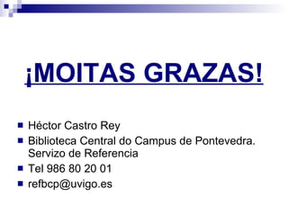 ¡MOITAS GRAZAS! Héctor Castro Rey Biblioteca Central do Campus de Pontevedra. Servizo de Referencia Tel 986 80 20 01 [email_address] 