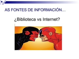 AS FONTES DE INFORMACIÓN… ¿Biblioteca vs Internet? 