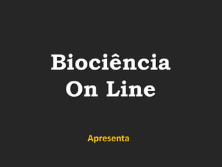 Biociência
 On Line

   Apresenta
 