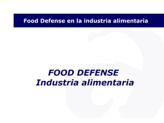1
Food Defense en la industria alimentaria
Food Defense en la Industria Alimentaria
FOOD DEFENSE
Industria alimentaria
 