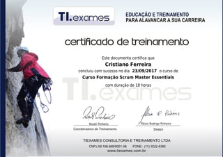 Roseli Pinheiro Flávio Rodrigo Pinheiro
Este documento certifica que
Cristiano Ferreira
concluiu com sucesso no dia 23/09/2017 o curso de
Curso Formação Scrum Master Essentials
com duração de 18 horas
 