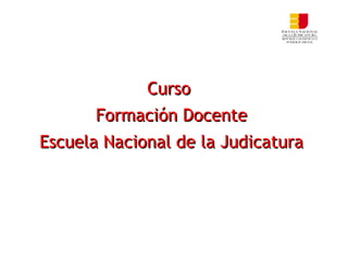 CursoCurso
Formación DocenteFormación Docente
Escuela Nacional de la JudicaturaEscuela Nacional de la Judicatura
 