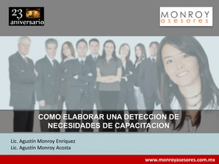 www.monroyasesores.com.mx
Lic. Agustín Monroy Enríquez
Lic. Agustín Monroy Acosta
COMO ELABORAR UNA DETECCION DE
NECESIDADES DE CAPACITACION
 