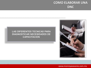 1515
www.monroyasesores.com.mx
COMO ELABORAR UNA
DNC
LAS DIFERENTES TECNICAS PARA
DIAGNOSTICAR NECESIDADES DE
CAPACITACION
 