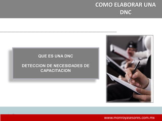 7
www.monroyasesores.com.mx
COMO ELABORAR UNA
DNC
QUE ES UNA DNC
DETECCION DE NECESIDADES DE
CAPACITACION
 