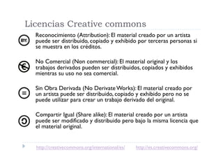 Licencias Creative commons
  Reconocimiento (Attribution): El material creado por un artista
  puede ser distribuido, copi...