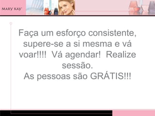Faça um esforço consistente,
 supere-se a si mesma e vá
voar!!!! Vá agendar! Realize
           sessão.
 As pessoas são GRÁTIS!!!
 