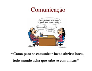 ComunicaçãoComunicação
““ Como para se comunicar basta abrir a boca,Como para se comunicar basta abrir a boca,
todo mundo acha que sabe se comunicar.”todo mundo acha que sabe se comunicar.”
 