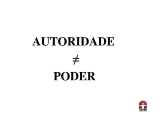 AUTORIDADE
≠≠
PODER
 