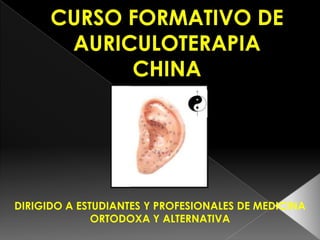 CURSO FORMATIVO DE AURICULOTERAPIA CHINA DIRIGIDO A ESTUDIANTES Y PROFESIONALES DE MEDICINA ORTODOXA Y ALTERNATIVA 