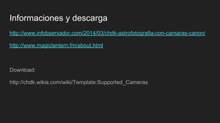 Informaciones y descarga
http://www.infobservador.com/2014/03/chdk-astrofotografia-con-camaras-canon/
http://www.magiclantern.fm/about.html
Download:
http://chdk.wikia.com/wiki/Template:Supported_Cameras
 