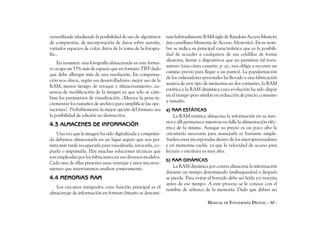 versatilizado añadiendo la posibilidad de uso de algoritmos    nan habitualmente RAM sigla de Random Access Memory
de compresión, de incorporación de datos sobre autoría,        (en castellano Memoria de Acceso Aleatorio). En su nom-
variados espacios de color, datos de la toma de la fotogra-    bre se indica su principal característica que es la posibili-
fía...                                                         dad de acceder a cualquiera de sus celdillas de forma
                                                               aleatoria, frente a dispositivos que no permiten tal trata-
    En resumen: una fotografía almacenada en este forma-
                                                               miento (una cinta cassette, p. ej., nos obliga a recorrer un
to ocupa un 33% más de espacio que en formato TIFF dado
                                                               camino previo para llegar a un punto). La popularización
que debe albergar más de una resolución. En compensa-
                                                               de los ordenadores personales ha llevado a una fabricación
ción nos ofrece, según sus desarrolladores: mejor uso de la
                                                               masiva de este tipo de memorias en dos variantes, la RAM
RAM, menor tiempo de retoque y almacenamiento, au-
                                                               estática y la RAM dinámica cuya evolución ha sido dispar
sencia de modificación de la imagen ya que sólo se cam-
                                                               en el tiempo pero similar en reducción de precio, consumo
bian los parámetros de visualización. ¿Merece la pena in-
                                                               y tamaño.
crementar los tamaños de archivo para simplificar las ope-
raciones?. Probablemente la mejor opción del formato sea       a) RAM ESTÁTICAS
la posibilidad de edición no destructiva.                          La RAM estática almacena la información en su inte-
                                                               rior y allí permanece mientras no falle la alimentación eléc-
4.3 ALMACENES DE INFORMACIÓN
                                                               trica de la misma. Aunque su precio es un poco alto la
    Una vez que la imagen ha sido digitalizada y comprimi-     circuitería necesaria para manejarla es bastante simple.
da debemos almacenarla en un lugar seguro que nos per-         Suelen estar incorporadas dentro de los microprocesadores
mita más tarde recuperarla para visualizarla, retocarla, co-   y en memorias caché, ya que la velocidad de acceso para
piarla o imprimirla. Hay muchas soluciones técnicas que        lectura o escritura es muy alta.
son empleadas por los fabricantes en sus diversos modelos.
                                                               b) RAM DINÁMICAS
Cada una de ellas presenta unas ventajas y unos inconve-
                                                                   La RAM dinámica por contra almacena la información
nientes que intentaremos analizar someramente.
                                                               durante un tiempo determinado (milisegundos) y después
4.4 MEMORIAS RAM                                               se pierde. Para evitar el borrado debe ser leída y/o rescrita
                                                               antes de ese tiempo. A este proceso se le conoce con el
   Los circuitos integrados cuya función principal es el
                                                               nombre de refresco de la memoria. Dado que deben ser
almacenaje de información en formato binario se denomi-
                                                                                     MANUAL DE FOTOGRAFÍA DIGITAL - 30 -
 