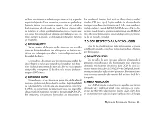 se llena una tarjeta se substituye por una vacía y se puede    los estudios el destino final será un disco duro o unidad
seguir trabajando. Estas memorias permiten ser grabadas y      similar (CD, jazz, zip...) Algún modelo de alta resolución
borradas tantas veces como se quiera. Una vez volcados         incorpora un disco duro interno de 1 Gb. para guardar el
los fotogramas al ordenador se puede borrar el contenido       trabajo, tal es el caso de la DICOMED, Leica.... Dicho dis-
de la tarjeta y volver a utilizarla muchas veces, puesto que   co duro puede tener la apariencia externa de una PCMCIA
son caras. Estos modelos de cámara son válidas para uso en     tipo III ó estar íntimamente unido al dispositivo por tratar-
viajes siempre y cuando se disponga de suficientes tarjetas    se de un modelo estándar.
de recambio.
                                                               7.3 CON RESPECTO A LA RESOLUCIÓN
d) CON DISQUETTE
                                                                   Una de las clasificaciones más interesantes se puede
    Sacar y meter el disquete en la cámara es tan sencillo
                                                               establecer tomando como base la resolución final obtenida
como en los ordenadores, tan sólo apretar un botón o ac-
                                                               por la máquina.
cionar una palanquita que abra la portezuela protectora de
la unidad de disco.                                            a) BAJA RESOLUCIÓN
    Los modelos de cámara que incorporan una unidad de             Los modelos de este tipo que salieron al mercado al
disco flexible son las que tienen los consumibles más bara-    principio están abocados a la desaparición pues el público
tos y fáciles de encontrar del mercado. Por su escaso precio   demanda resoluciones crecientes. Los CCD de estas cá-
será posible transportar 20 de ellos en la maleta (suficien-   maras tienen alrededor de 300x200=60.000 pixel, insufi-
tes para 1000 fotos).                                          ciente para muchas aplicaciones generales. Presentan como
                                                               única ventaja un reducido tamaño del archivo final de la
e) CON DISCO DURO                                              fotografía.
    Sin embargo en las cámaras de gama alta, dedicadas al
mercado profesional, la resolución es alta y la profundidad    b) MEDIA RESOLUCIÓN
de color también; por ello una sola imagen tiene entre 40 y        Los CCD de media resolución son aquellos que tienen
130 Mb. sin comprimir. Tal dimensión hace casi imposible       alrededor de 1 millón de pixel como máximo, en resolu-
almacenar los fotogramas en tarjetas de memoria PCMCIA.        ciones de 640x480 o algo mayores (hasta 1200x1024). Este
Por otra parte, son cámaras destinadas casi únicamente a       es un tamaño muy adecuado para aplicaciones de hogar,


                                                                                     MANUAL DE FOTOGRAFÍA DIGITAL - 46 -
 