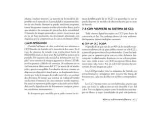 oficina e incluso internet. La mayoría de los modelos dis-      nicas de fabricación de los CCD y se generalice su uso se
ponibles en el mercado en la actualidad se encuentran den-      pueda disponer de modelos de alta resolución que no sean
tro de esta banda. Siempre se puede, mediante programa,         de barrido.
tomar fotogramas a menos resolución si así se desea, por lo
que añaden a las ventajas del precio las de la versatilidad.    7.4 CON RESPECTO AL SISTEMA DE CCD
El tamaño de imagen generado es cuatro veces mayor que             Toda cámara digital incorpora un CCD para hacer la
en las de baja resolución, inconveniente solventado con         conversión de luz. Sin embargo dentro de esta uniformi-
elegancia por la compresión de los datos en formato JPEG.       dad aparente existen múltiples variantes.
c) ALTA RESOLUCIÓN                                              a) CON UN CCD COLOR
    Cuando hablamos de alta resolución nos referimos a              Se puede decir que más de un 90% de los modelos exis-
CCD lineales de barrido en la mayoría de los casos. Es el       tentes en el mercado de gran público tienen un sólo CCD,
caso de cámaras de estudio con resoluciones hasta de            y parecida proporción en las profesionales. Como las imá-
6000x6000 pixel, es decir unos 40.000.000 de puntos en la       genes que se quieren captar son en color, debemos des-
pantalla. Por supuesto tal cantidad de información nos “re-     componer cada elemento luminoso en sus colores prima-
gala” unos tamaños de imagen gigantescos (hasta 120 Mb.         rios: rojo, verde y azul. Los CCD incorporan filtros dimi-
por fotograma) y difíciles de manejar. Actualmente no es        nutos para cada punto. Así, un solo CCD produce la con-
fácil encontrar fabricantes de CCD de matriz de tal resolu-     versión de una imagen en color.
ción a precios asequibles. La solución técnica consiste en
disponer un dispositivo lineal que se va desplazando lenta-         Los CCD pensados para las máquinas de barrido son
mente por toda la imagen de modo parecido a un escáner          estructuralmente semejantes pero poseen tres líneas de
de sobremesa. El tiempo que se tarda en realizar el barrido     fotosensores, cada una de ellas con su filtro correspondien-
oscila entre el minuto y los cinco minutos resulta impensa-     te.
ble para los reporteros gráficos pero adecuado por su fideli-      Los CCD monocromos no son habituales, puesto que
dad para la digitalización de documentos antiguos, pintu-       para casi todas las aplicaciones es más deseable el uso del
ras, esculturas, monumentos...                                  color. Pero en algunos campos como la medicina una ima-
   Es de esperar que a medida que se perfeccionen las téc-      gen en blanco y negro (tonalidades de gris) vale perfecta-

                                                                                      MANUAL DE FOTOGRAFÍA DIGITAL - 47 -
 