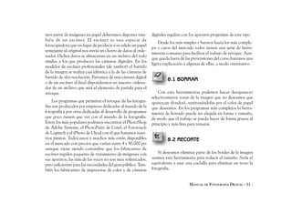 mos partir de imágenes en papel deberemos disponer tam-        digitales regalan con los aparatos programas de este tipo.
bién de un escáner. El escáner es una especie de
                                                                   Desde los más simples y baratos hasta los más comple-
fotocopiadora que en lugar de producir a su salida un papel
                                                               jos y caros del mercado todos tienen una serie de herra-
semejante al original nos envía un chorro de datos al orde-
                                                               mientas comunes para facilitar el trabajo de retoque. Aun-
nador. Dichos datos se almacenan en un archivo del todo
                                                               que queda fuera de las pretensiones del curso haremos una
similar a los que producen las cámaras digitales. En los
                                                               ligera explicación a algunas de ellas, a modo orientativo.
modelos de escáner profesionales (de tambor) el barrido
de la imagen se realiza casi idéntica a la de las cámaras de
barrido de alta resolución. Partamos de una cámara digital
                                                                        8.1 BORRAR
o de un escáner al final dispondremos en nuestro ordena-
dor de un archivo que será el elemento de partida para el
retoque.                                                           Con esta herramientas podemos hacer desaparecer
                                                               selectivamente zonas de la imagen que no deseamos que
     Los programas que permiten el retoque de las fotogra-     aparezcan (fondos), sustituyéndolas por el color de papel
fías son producidos por empresas dedicadas al mundo de la      que deseemos. En los programas más complejos la herra-
fotografía y por otras dedicadas al desarrollo de programas    mienta de borrado puede ser elegida en forma y tamaño,
que poco tienen que ver con el mundo de la fotografía.         de modo que el trabajo se pueda hacer de forma gruesa al
Entre los más populares podemos encontrar el PhotoShop         principio y más fina para rematar.
de Adobe Systems, el PhotoPaint de Corel, el Fototouch
de Logitech y el iPhoto de Ulead con el que haremos nues-
tros pinitos. Todos estos y muchos más están disponibles                8.2 RECORTE
en el mercado con precios que varían entre 4 y 90.000 pts
aunque viene siendo costumbre que los fabricantes de
escáner regalen paquetes de tratamiento de imágenes con            Si deseamos eliminar parte de los bordes de la imagen
sus aparatos; las más de las veces no son muy sofisticados,    usamos esta herramienta para reducir el tamaño. Sería el
pero suficientes para las necesidades del gran público. Tam-   equivalente a usar una cuchilla para eliminar un trozo la
bién los fabricantes de impresoras de color y de cámaras       fotografía.


                                                                                     MANUAL DE FOTOGRAFÍA DIGITAL - 51 -
 