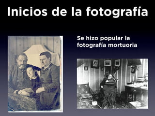 Inicios de la fotografía
           Se hizo popular la
           fotografía mortuoria
 