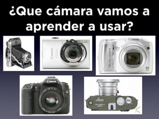 ¿Que cámara vamos a
  aprender a usar?
 