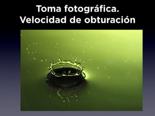 Toma fotográfica.
Velocidad de obturación
 