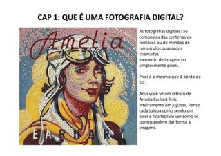 CAP 1: QUE É UMA FOTOGRAFIA DIGITAL?
                         As fotografias digitais são
                         compost...