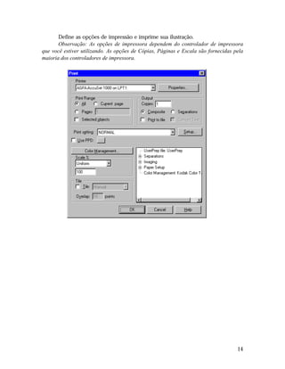 Define as opções de impressão e imprime sua ilustração.
Observação: As opções de impressora dependem do controlador de impressora
que você estiver utilizando. As opções de Cópias, Páginas e Escala são fornecidas pela
maioria dos controladores de impressora.

14

 