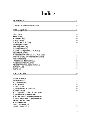 Este arquivo compõe a coletânea STC
www.trabalheemcasaoverdadeiro.com.br

Índice
INTRODUÇÃO

6

TOOLBOX (CAIXA DE FERRAMENTAS )

8

FILE (ARQUIVO)

9

NEW (NOVO )
OPEN (ABRIR)
CLOSE (FECHAR)
SAVE (SALVAR)
SAVE AS (SALVAR COMO )
REVERT (REVERTER)
IMPORT (IMPORTAR)
EXPORT (EXPORTAR)
EXPORT AGAIN (EXPORTAR DE NOVO )
REPORT (RELATÓRIO)
COLLECT FOR OUTPUT (COLETAR PARA SAÍDA)
PRINTER SETUP (CONFIGURAR IMPRESSORA)
PRINT (IMPRIMIR)
PREFERENCES (PREFERÊNCIAS )
CUSTOMIZE (PERSONALIZAR)
OUTPUT OPTIONS (OPÇÕES DE SAÍDA)
SEND (ENVIAR)
EXIT (SAIR)

9
9
10
10
10
11
11
11
12
12
13
13
13
15
16
16
17
17

EDIT (EDITAR)

19

UNDO (DESFAZER)
REDO (REFAZER)
CUT (RECORTAR)
COPY (COPIAR)
PASTE (COLAR)
PASTE B EHIND (COLAR ATRÁS )
CLEAR (LIMPAR)
CUT CONTENTS (RECORTAR CONTEÚDO)
PASTE INSIDE (COLAR DENTRO )
COPY ATTRIBUTES (COPIAR ATRIBUTOS )
PASTE ATTRIBUTES (COLAR ATRIBUTOS )
DUPLICATE (DUPLICAR)
CLONE (CLONAR)
SELECT (SELECIONAR)
ALL (SELECIONAR TUDO)

19
19
19
20
20
20
20
21
21
21
21
21
22
22
22

2

 