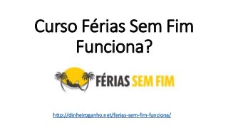 Curso Férias Sem Fim
Funciona?
http://dinheiroganho.net/ferias-sem-fim-funciona/
 