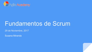 Fundamentos de Scrum
29 de Noviembre, 2017
Susana Miranda
 