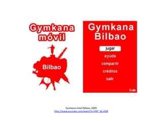 Gymkana móvil Bilbao, 2009
http://www.youtube.com/watch?v=VRP_Yg-oOl8

 