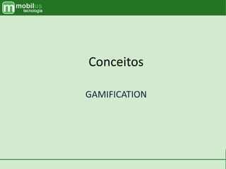 Conceitos
GAMIFICATION
 