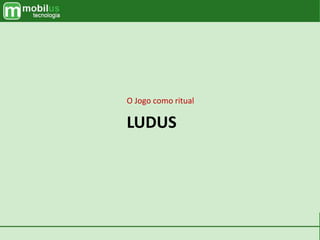 LUDUS
O Jogo como ritual
 