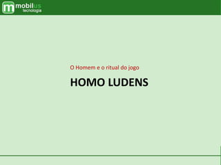 HOMO LUDENS
O Homem e o ritual do jogo
 