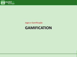 GAMIFICATION
Jogos e Gamificação
 