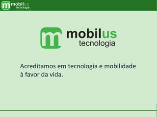 Acreditamos em tecnologia e mobilidade
à favor da vida.
 