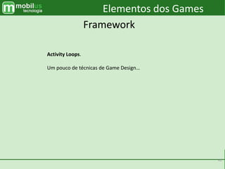 41
Elementos dos Games
Framework
Activity Loops.
Um pouco de técnicas de Game Design…
 