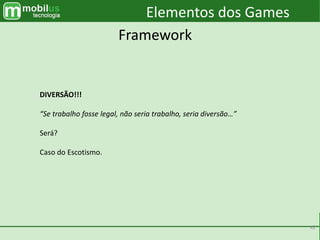 42
Elementos dos Games
Framework
DIVERSÃO!!!
“Se trabalho fosse legal, não seria trabalho, seria diversão…”
Será?
Caso do Escotismo.
 