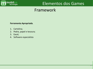 43
Elementos dos Games
Framework
Ferramenta Apropriada.
1. Cartolina;
2. Pedra, papel e tesoura;
3. Excel;
4. Software especialista
 