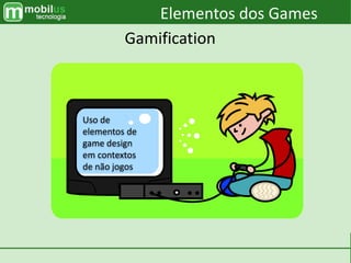 Uso de
elementos de
game design
em contextos
de não jogos
Elementos dos Games
Gamification
 